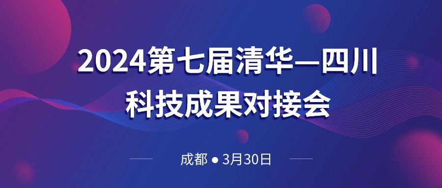 活动预告｜2024第七届清华—四川科技成果对接会即将举办，今年又有哪些新亮点？
